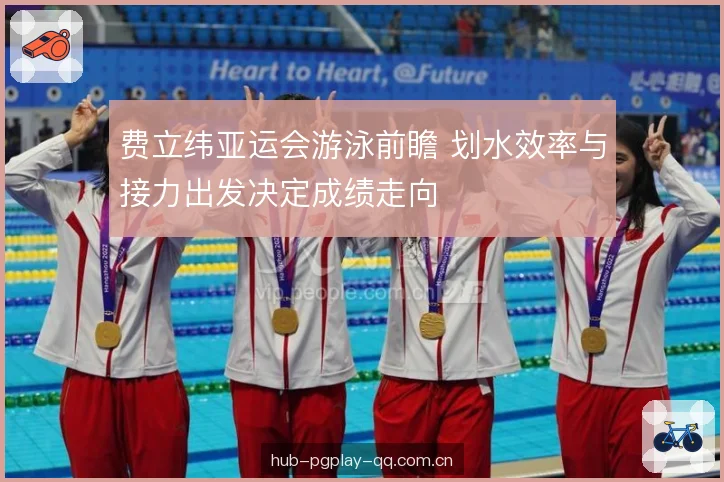 费立纬亚运会游泳前瞻 划水效率与接力出发决定成绩走向