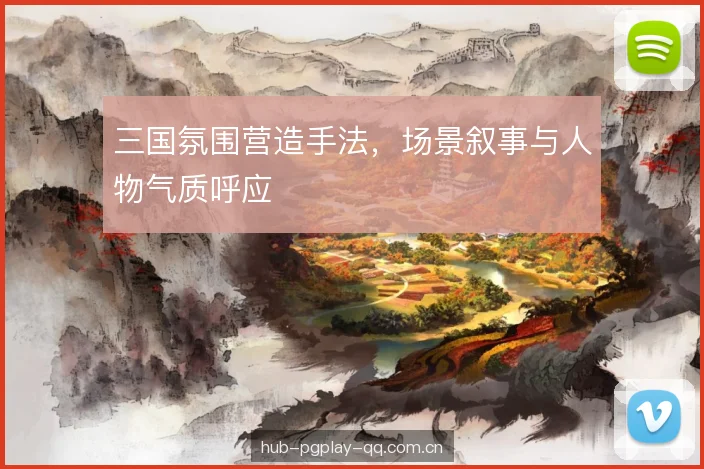 三国氛围营造手法，场景叙事与人物气质呼应